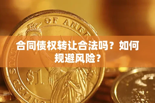北京合同债权转让合法吗?如何规避风险? 北京合同债权转让合法吗?如何规避风险?