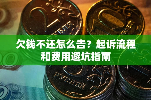 北京欠钱不还怎么告?起诉流程和费用避坑指南 北京欠钱不还怎么告?起诉流程和费用避坑指南
