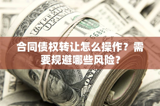 北京合同债权转让怎么操作？需要规避哪些风险？