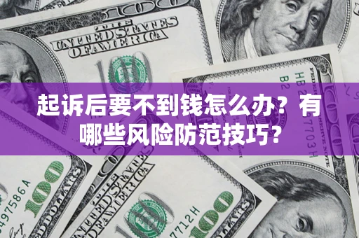 北京起诉后要不到钱怎么办?有哪些风险防范技巧? 北京起诉后要不到钱怎么办?有哪些风险防范技巧?