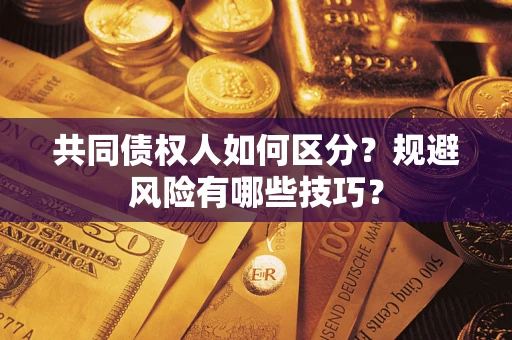 北京共同债权人如何区分？规避风险有哪些技巧？