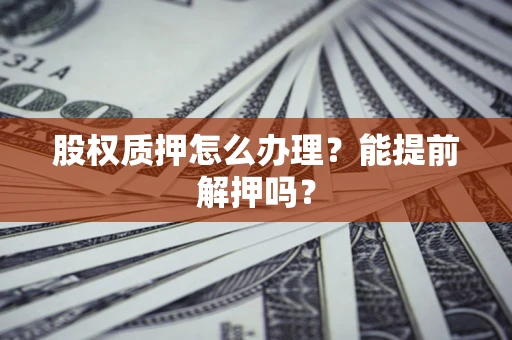 北京股权质押怎么办理？能提前解押吗？