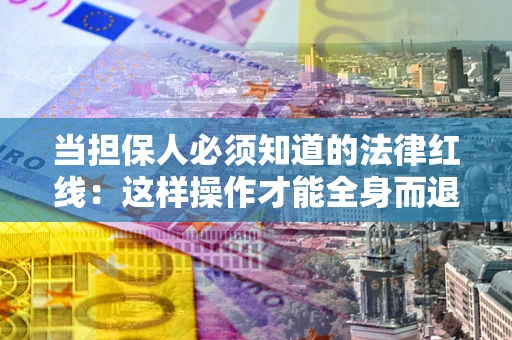 北京当担保人必须知道的法律红线：这样操作才能全身而退